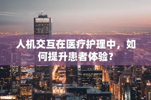 人机交互在医疗护理中，如何提升患者体验？