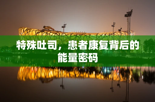 特殊吐司，患者康复背后的能量密码
