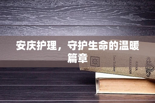 安庆护理，守护生命的温暖篇章