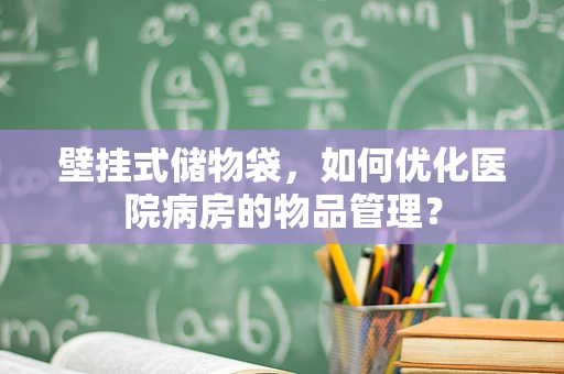 壁挂式储物袋，如何优化医院病房的物品管理？
