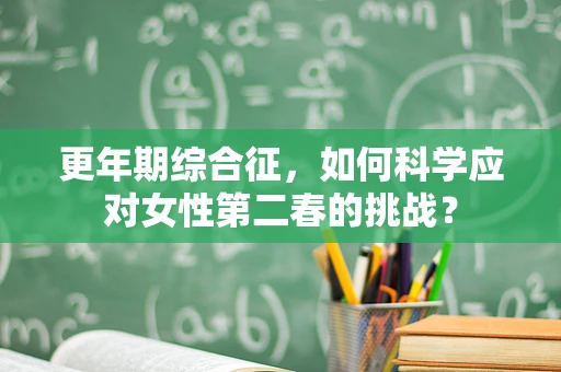 更年期综合征，如何科学应对女性第二春的挑战？