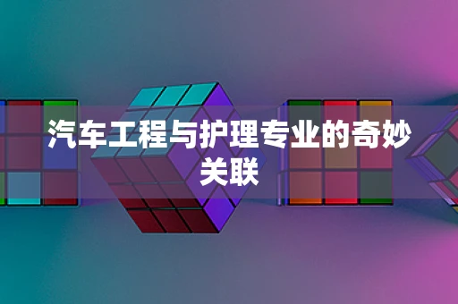 汽车工程与护理专业的奇妙关联