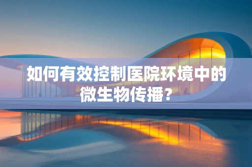 如何有效控制医院环境中的微生物传播？