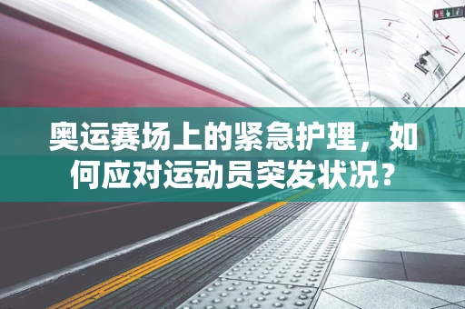 奥运赛场上的紧急护理，如何应对运动员突发状况？