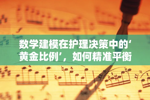 数学建模在护理决策中的‘黄金比例’，如何精准平衡资源？