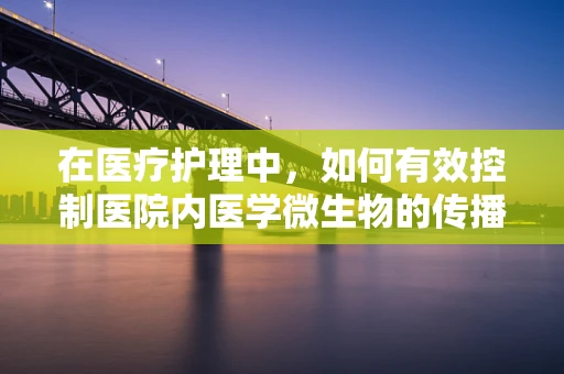 在医疗护理中，如何有效控制医院内医学微生物的传播？