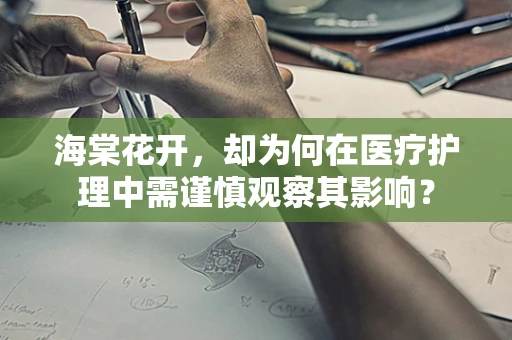海棠花开，却为何在医疗护理中需谨慎观察其影响？