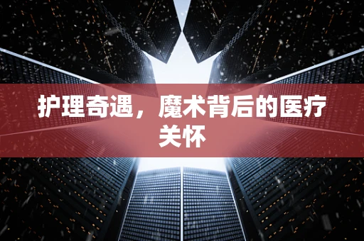 护理奇遇，魔术背后的医疗关怀