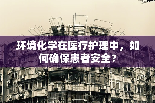 环境化学在医疗护理中，如何确保患者安全？