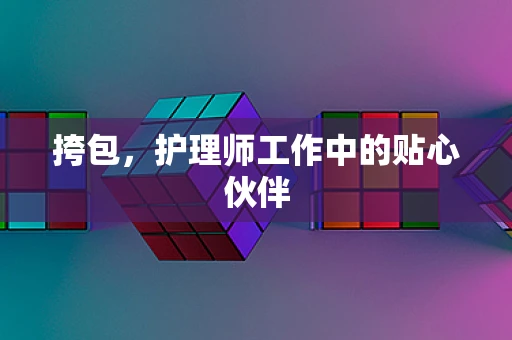 挎包，护理师工作中的贴心伙伴