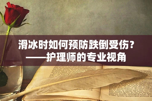 滑冰时如何预防跌倒受伤？——护理师的专业视角
