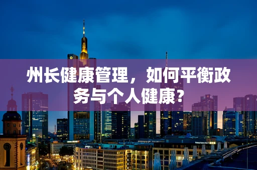 州长健康管理，如何平衡政务与个人健康？