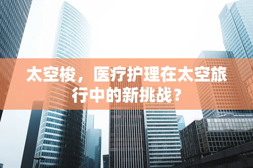 太空梭，医疗护理在太空旅行中的新挑战？