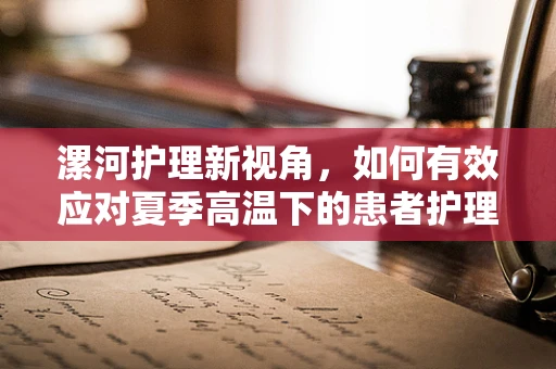 漯河护理新视角，如何有效应对夏季高温下的患者护理挑战？