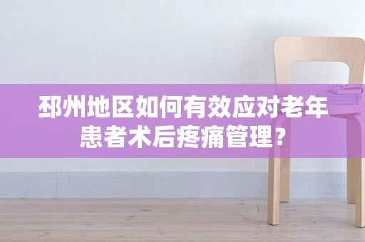 邳州地区如何有效应对老年患者术后疼痛管理？