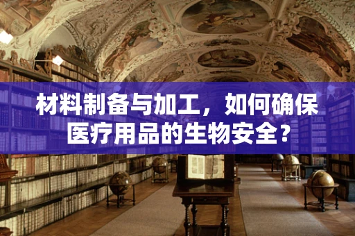 材料制备与加工，如何确保医疗用品的生物安全？