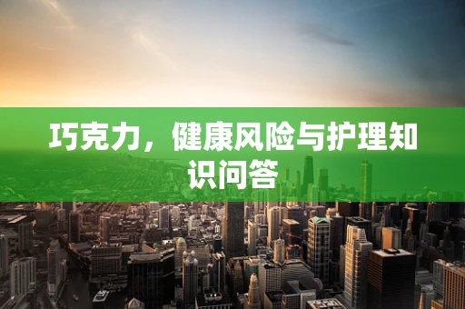 巧克力，健康风险与护理知识问答
