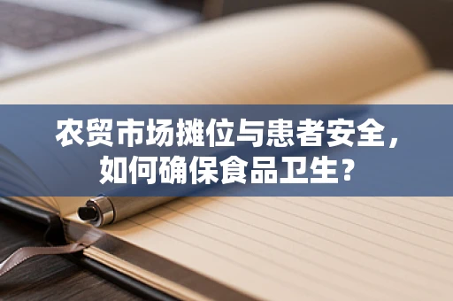 农贸市场摊位与患者安全，如何确保食品卫生？