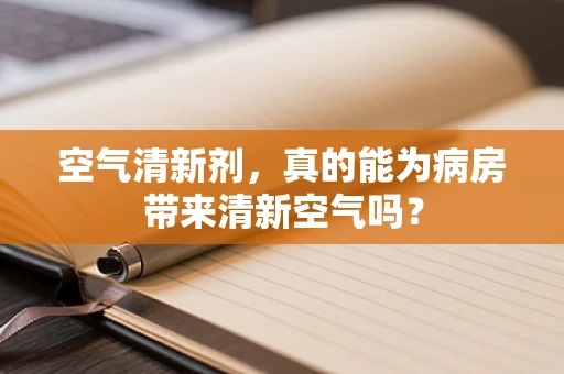 空气清新剂，真的能为病房带来清新空气吗？