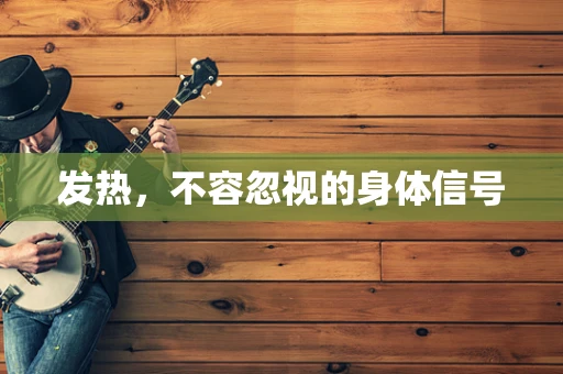 发热，不容忽视的身体信号
