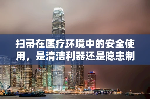 扫帚在医疗环境中的安全使用，是清洁利器还是隐患制造者？
