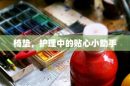 椅垫，护理中的贴心小助手