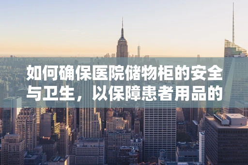 如何确保医院储物柜的安全与卫生，以保障患者用品的清洁？