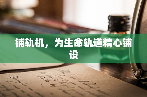 铺轨机，为生命轨道精心铺设