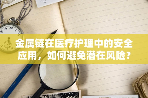 金属链在医疗护理中的安全应用，如何避免潜在风险？