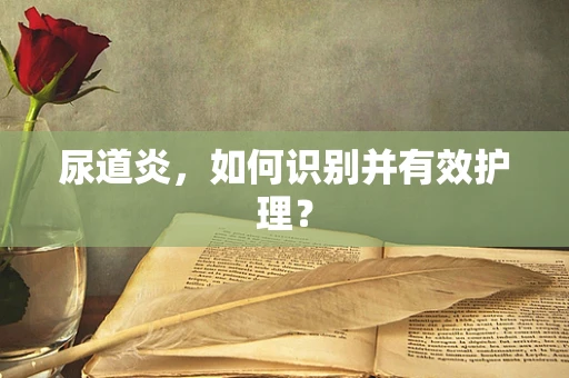 尿道炎，如何识别并有效护理？