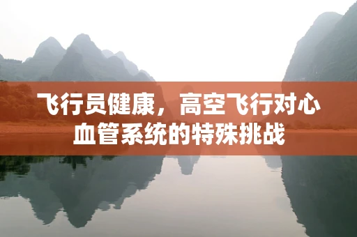 飞行员健康，高空飞行对心血管系统的特殊挑战