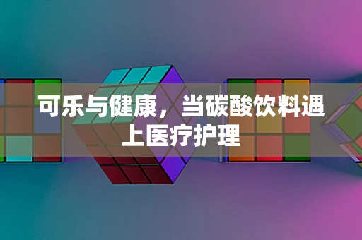 可乐与健康，当碳酸饮料遇上医疗护理