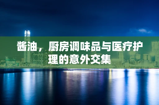 酱油，厨房调味品与医疗护理的意外交集