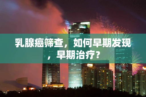 乳腺癌筛查，如何早期发现，早期治疗？