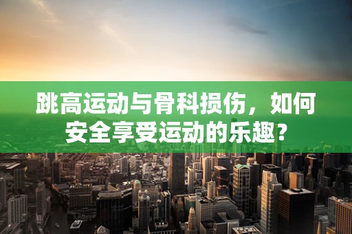 跳高运动与骨科损伤，如何安全享受运动的乐趣？