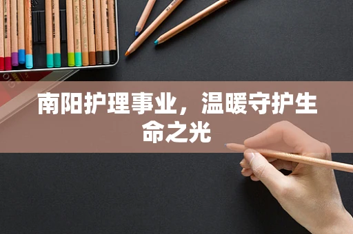 南阳护理事业，温暖守护生命之光