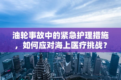 油轮事故中的紧急护理措施，如何应对海上医疗挑战？