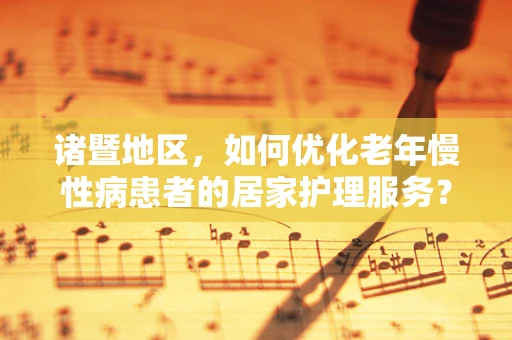 诸暨地区，如何优化老年慢性病患者的居家护理服务？