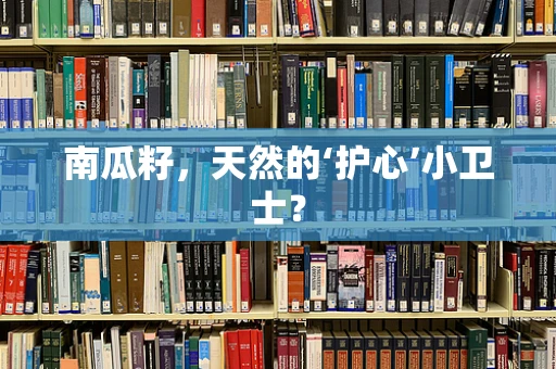 南瓜籽，天然的‘护心’小卫士？