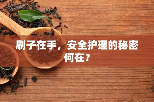 刷子在手，安全护理的秘密何在？
