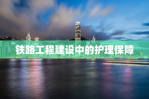 铁路工程建设中的护理保障