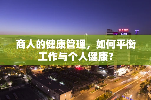 商人的健康管理，如何平衡工作与个人健康？