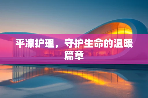 平凉护理，守护生命的温暖篇章