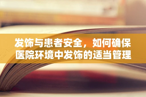 发饰与患者安全，如何确保医院环境中发饰的适当管理？