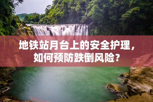 地铁站月台上的安全护理，如何预防跌倒风险？