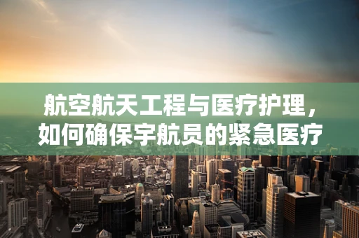 航空航天工程与医疗护理，如何确保宇航员的紧急医疗响应？