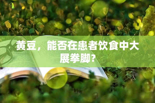 黄豆，能否在患者饮食中大展拳脚？