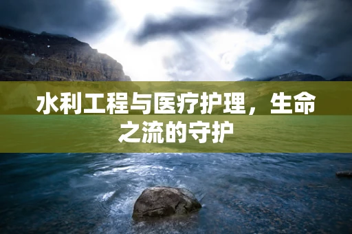 水利工程与医疗护理，生命之流的守护