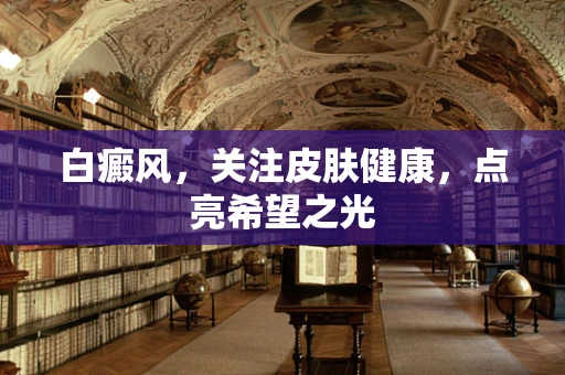 白癜风，关注皮肤健康，点亮希望之光
