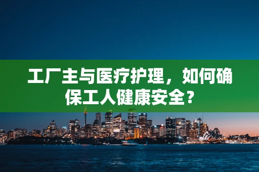 工厂主与医疗护理，如何确保工人健康安全？